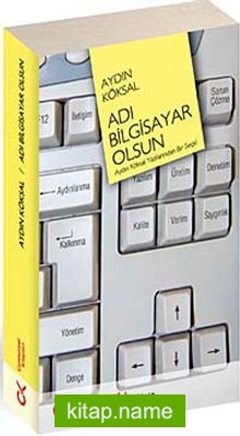 Adı Bilgisayar Olsun Aydın Köksal Yazılarından Bir Seçki