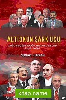 Altıokun Şark Ucu Doğu ve Güneydoğu Anadolu’da CHP (1919-2009)