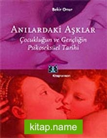 Anılardaki Aşklar: Çocukluğun ve Gençliğin Psikoseksüel Tarihi