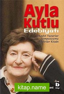 Ayla Kutlu Edebiyatı  1. Kadın Yazarlar Sempozyumu Bildiriler Kitabı