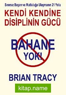 Bahane Yok / Kendi Kendine Disiplin Gücü Sınırsız Başarı ve Mutluluğa Ulaşmanın 21 Yolu