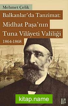 Balkanlar’da Tanzimat: Midhat Paşa’nın Tuna Vilayeti Valiliği 1864-1868