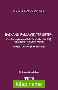 Başkanlı Parlamenter Sistem Cumhurbaşkanının Halk Tarafından Seçildiği Parlamenter Hükümet Modeli ve Türkiye İçin Tavsiye Edilebilirliği
