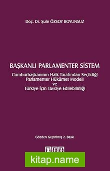 Başkanlı Parlamenter Sistem Cumhurbaşkanının Halk Tarafından Seçildiği Parlamenter Hükümet Modeli ve Türkiye İçin Tavsiye Edilebilirliği