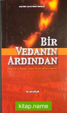 Bir Vedanın Ardından Atatürk’ün Ölümü Cenaze Töreni ve Defin İşlemi