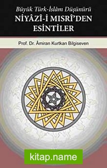 Büyük Türk-İslam Düşünürü Niyazi-i Mısri’den Esintiler