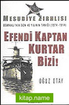 Efendi Kaptan Kurtar Bizi! Mesudiye Zırhlısı Osmanlı’nın Son 40 Yılının Tanığı (1874-1914)