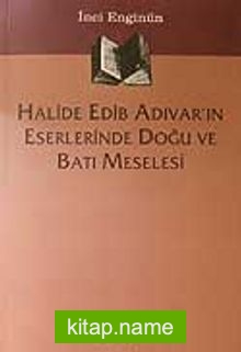 Halide Edib Adıvar’ın Eserlerinde Doğu  Ve Batı Meselesi