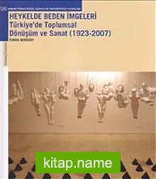 Heykelde Beden İmgeleri : Türkiye’de Toplumsal Dönüşüm ve Sanat 1923-2007