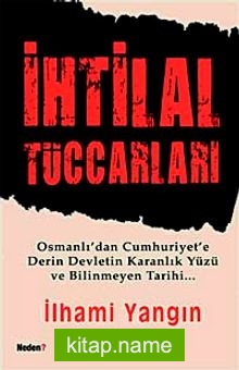İhtilal Tüccarları Osmanlı’dan Cumhuriyet’e Derin Devletin Karanlık Yüzü ve Bilinmeyen Tarihi