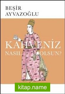 Kahveniz Nasıl Olsun?  Türk Kahvesinin Kültür Tarifi