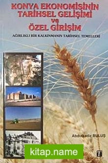 Konya Ekonomisinin Tarihsel Gelişimi ve Özel Girişim Ağırlıklı Bir Kalkınmanın Tarihsel Temelleri