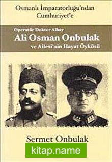 Operatör Doktor Albay Ali Osman Onbulak ve Ailesi’nin Hayat Öyküsü  Osmanlı İmparatorluğu’ndan Cumhuriyet’e