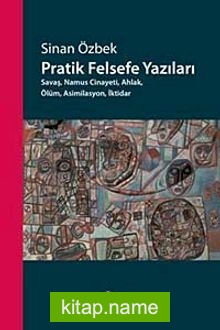 Pratik Felsefe Yazıları Savaş, Namus Cinayeti, Ahlak,Ölüm, Asimilasyon, İktidar