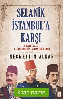 Selanik İstanbul’a Karşı 31 Mart Vakası ve II. Abdülhamit’in Tahttan İndirilmesi