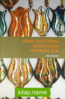 Seramik Sanat Eğitiminde Sırlama ve Pişirme Yöntemleri El Kitabı