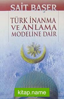 Türk İnanma ve Anlama Modeline Dair