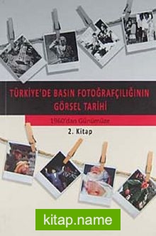 Türkiye’de Basın Fotoğrafçılığının Görsel Tarihi Osmanlı’dan 1960’dan Günümüze 2. Kitap