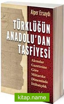 Türklüğün Anadolu’dan Tasfiyesi  Alemdar Gazetesine Göre Mütareke Döneminde İttihatçılık