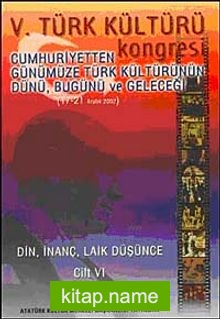 V. Türk Kültürü Kongresi Cumhuriyetten Günümüze Türk Kültürünün Dünü, Bugünü ve Geleceği (17-21 Aralık) Din,İnanç, Laik Düşünce Cilt-VI