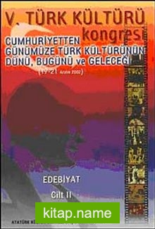 V. Türk Kültürü Kongresi   Cumhuriyetten Günümüze Türk Kültürünün Dünü, Bugünü ve Geleceği (17-21 Aralık) Edebiyat Cilt-II