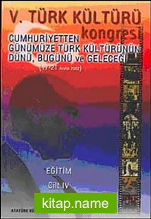 V. Türk Kültürü Kongresi   Cumhuriyetten Günümüze Türk Kültürünün Dünü, Bugünü ve Geleceği (17-21 Aralık) Eğitim Cilt-IV