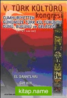 V. Türk Kültürü Kongresi   Cumhuriyetten Günümüze Türk Kültürünün Dünü, Bugünü ve Geleceği (17-21 Aralık) El Sanatları Cilt-XIII