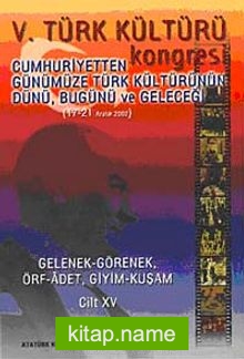 V. Türk Kültürü Kongresi   Cumhuriyetten Günümüze Türk Kültürünün Dünü, Bugünü ve Geleceği (17-21 Aralık) Gelenek-Görenek-Örf-Adet-Giyim-Kuşam Cilt-XV