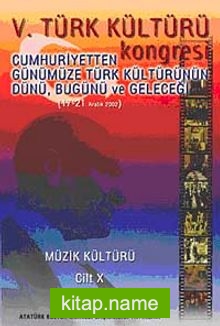 V. Türk Kültürü Kongresi Cumhuriyetten Günümüze Türk Kültürünün Dünü, Bugünü ve Geleceği (17-21 Aralık) Müzik Kültürü Cilt-X