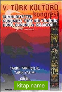 V. Türk Kültürü Kongresi   Cumhuriyetten Günümüze Türk Kültürünün Dünü, Bugünü ve Geleceği (17-21 Aralık) Tarih, Tarihçilik, Tarih Yazımı Cilt-III