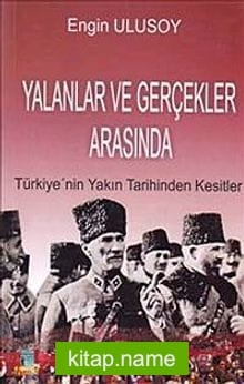 Yalanlar ve Gerçekler Arasında Türkiye’nin Yakın Tarihinden Kesitler