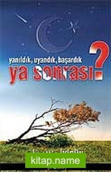 Yanıldık, Uyandık, Başardık; Ya Sonrası?..