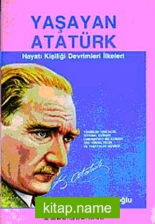 Yaşayan Atatürk  Hayatı, Kişiliği, Devrimleri İlkeleri