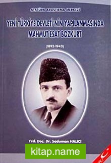 Yeni Türkiye Devleti’nin Yapılanmasında Mahmut Esat Bozkurt (1892-1943)