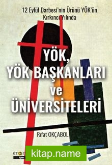 12 Eylül Darbesi’nin Ürünü YÖK’ün Kırkıncı Yılında YÖK, YÖK Başkanları Ve Üniversiteleri