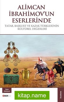 Alimcan İbrahimov’un Eserlerinde Tatar, Başkurt ve Kazak Türklerinin Kültürel Değerleri