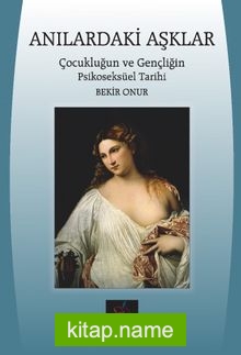 Anılardaki Aşklar Çocukluğun ve Gençliğin Psikoseksüel Tarihi