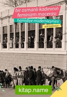 Bir Osmanlı Kadınının Feminizm Macerası ve Hamidiye Modernleşmesi