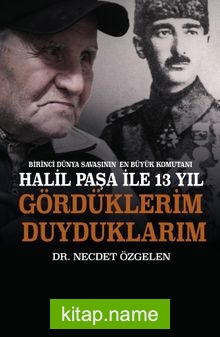 Birinci Dünya Savaşının En Büyük Komutanı Halil Paşa ile 13 yıl Gördüklerim Duyduklarım