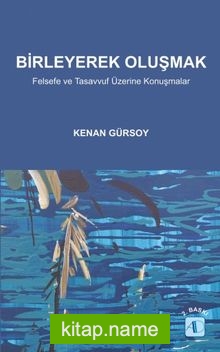 Birleyerek Oluşmak  Felsefe ve Tasavvuf Üzerine Konuşmalar