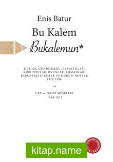 Bu Kalem Bukalemun  Düşler, Gündüşleri, Librettolar, Kuruntular, Oyunlar, Romanlar, Parçabaşı Dikişler ve Hurufi Notlar 1972-1986 Cep ve İçcep Meşkleri 1988-2012