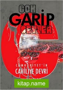 Çok Garip Şeyler Cumhuriyet’in Cahiliye Devri