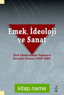 Emek, İdeoloji ve Sanat-Türk Edebiyatında Toplumcu Gerçekçi Roman (1930-1960)