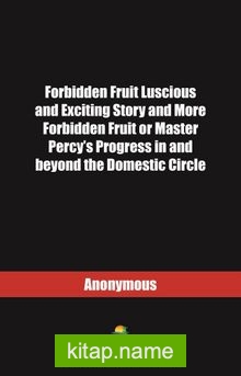 Forbidden Fruit Luscious and Exciting Story and More Forbidden Fruit or Master Percy’s Progress in and beyond the Domestic Circle