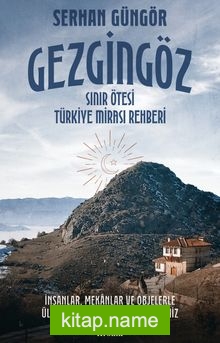 Gezgingöz – Sınır Ötesi Türkiye Mirası Rehberi İnsanlar, Mekanlar ve Objelerle Ülke Ülke Yurtdışındaki Tarihimiz