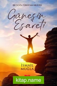 Güneşin Esareti Bir Doğu Türkistan Hikayesi