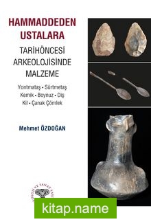 Hammaddeden Ustalara Tarihöncesi Arkeolojisinde Malzeme Yontmataş-Sürtmetaş-Kemik-Boynuz-Diş-Kil-Çanak Çömlek