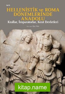 Hellenistik Ve Roma Dönemlerinde Anadolu: Krallar, İmparatorlar, Kent Devletleri (Küçük Boy)