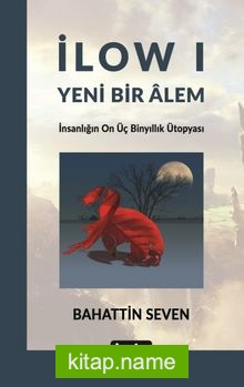 İlow I Yeni Bir Alem İnsanlığın On Üç Binyıllık Ütopyası