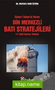 İslam’ı İslam’la Vuran Din Merkezli Batı Stratejileri (11 Eylül Sonrası Türkiye)